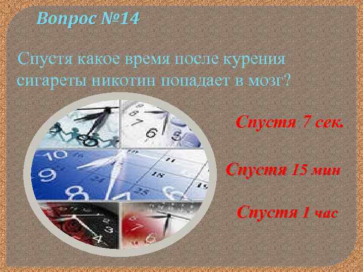 Вопрос № 14 Спустя какое время после курения сигареты никотин попадает в мозг? Спустя