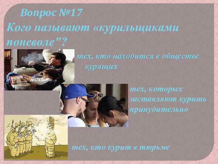 Вопрос № 17 Кого называют «курильщиками поневоле"? тех, кто находится в обществе курящих тех,