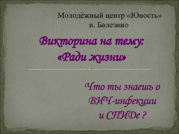 Молодёжный центр «Юность» п. Балезино Викторина на тему: «Ради жизни» Что ты знаешь о