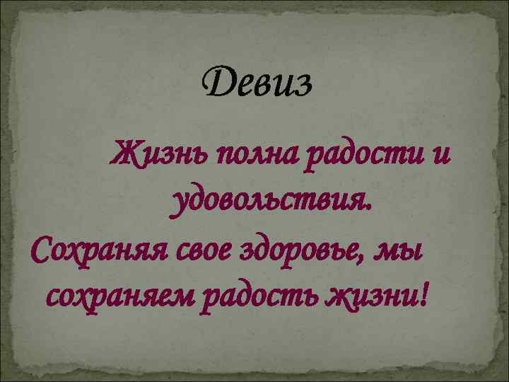Девиз Жизнь полна радости и удовольствия. Сохраняя свое здоровье, мы сохраняем радость жизни! 