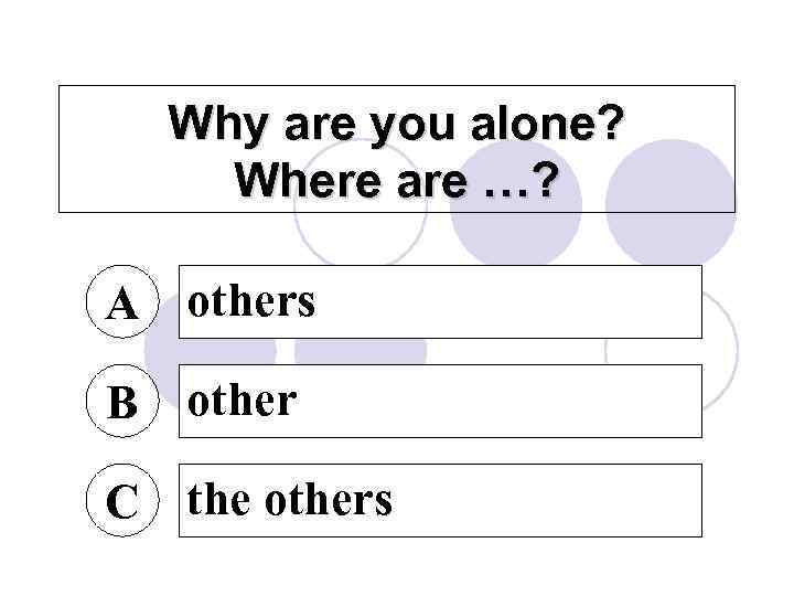 Why are you alone? Where are …? A others B other C the others