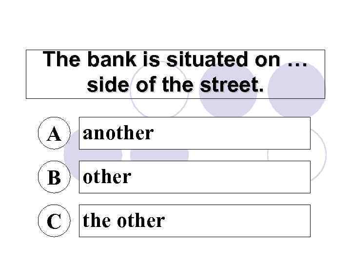 The bank is situated on … side of the street. A another B other