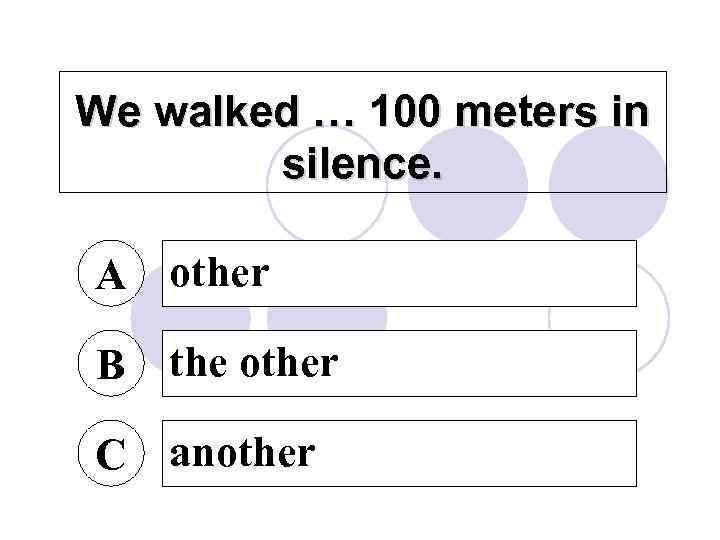 We walked … 100 meters in silence. A other B the other C another