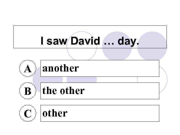 I saw David … day. A another B the other C other 