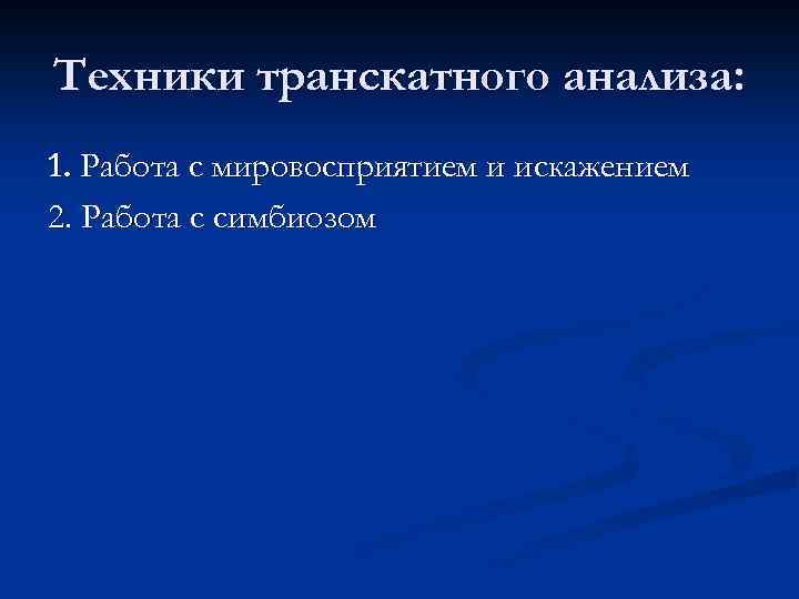 Техники транскатного анализа: 1. Работа с мировосприятием и искажением 2. Работа с симбиозом 
