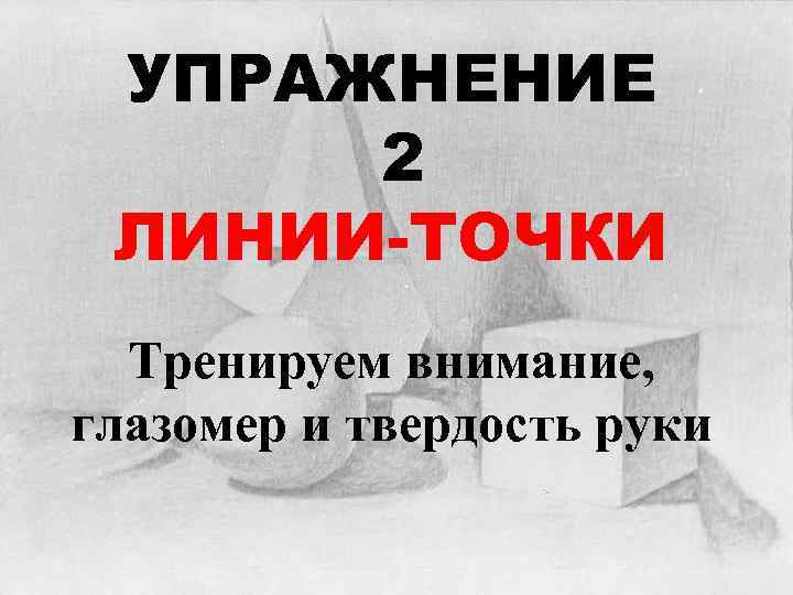 УПРАЖНЕНИЕ 2 ЛИНИИ-ТОЧКИ Тренируем внимание, глазомер и твердость руки 