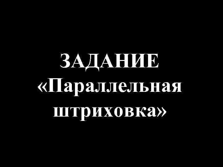 ЗАДАНИЕ «Параллельная штриховка» 