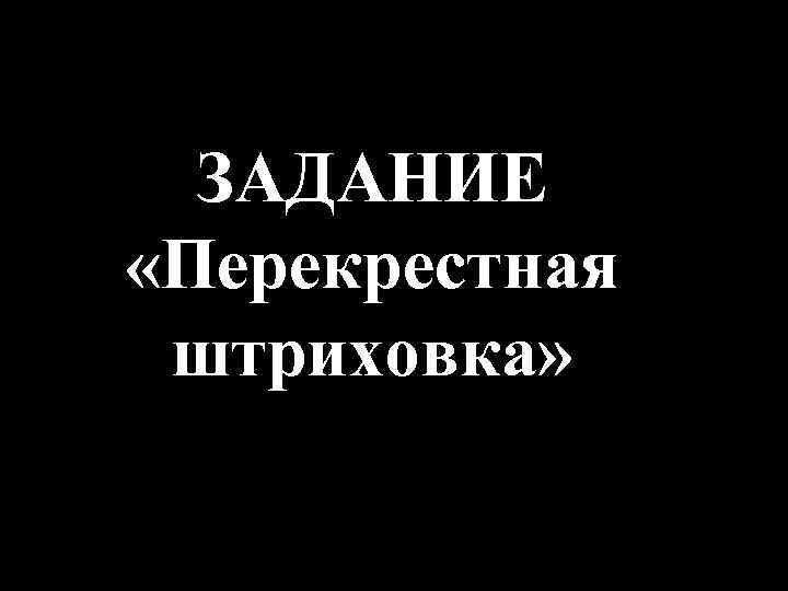 ЗАДАНИЕ «Перекрестная штриховка» 