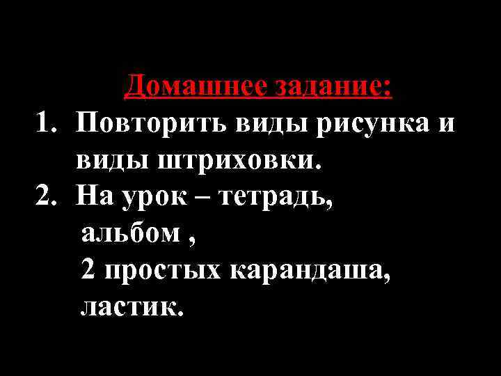 Домашнее задание: 1. Повторить виды рисунка и виды штриховки. 2. На урок – тетрадь,