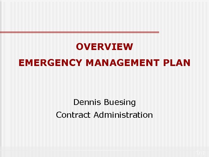 OVERVIEW EMERGENCY MANAGEMENT PLAN Dennis Buesing Contract Administration 