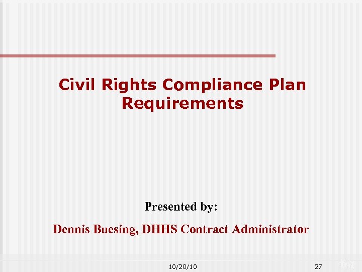 Civil Rights Compliance Plan Requirements Presented by: Dennis Buesing, DHHS Contract Administrator 10/20/10 27