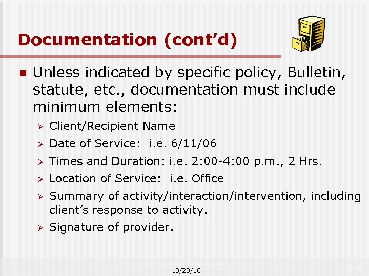 Documentation (cont’d) n Unless indicated by specific policy, Bulletin, statute, etc. , documentation must