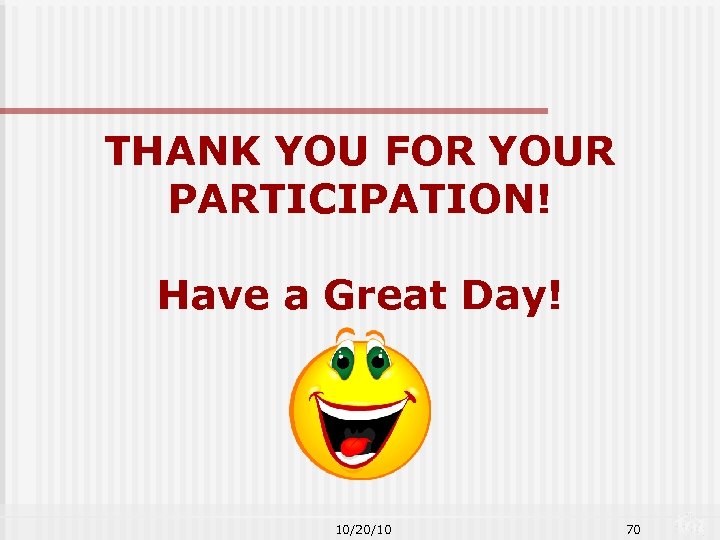 THANK YOU FOR YOUR PARTICIPATION! Have a Great Day! 10/20/10 70 