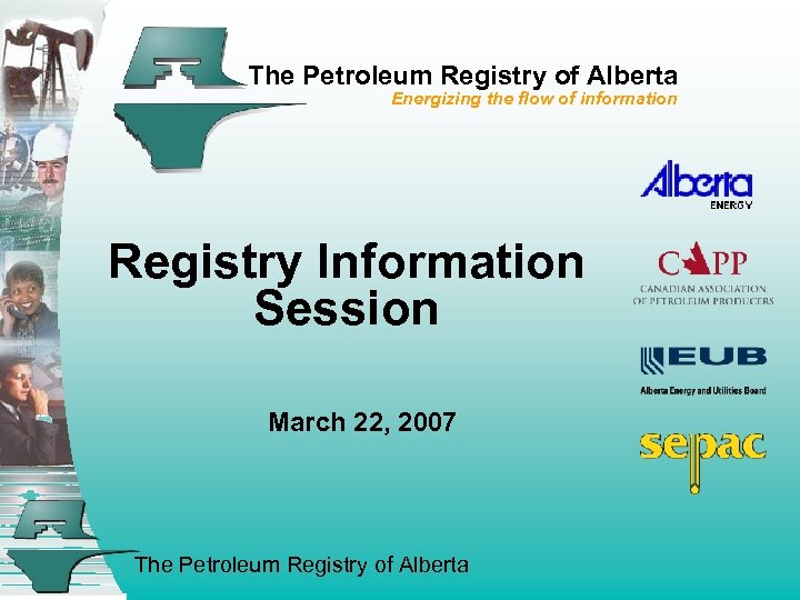 The Petroleum Registry of Alberta Energizing the flow of information Registry Information Session March