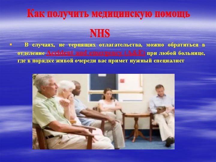 § В случаях, не терпящих отлагательства, можно обратиться в отделение Accident and emergency (A&E)