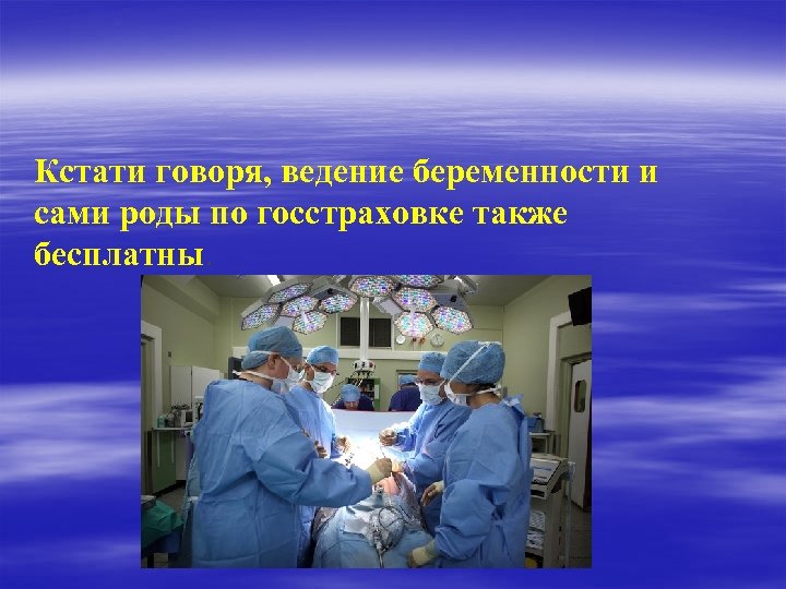 Кстати говоря, ведение беременности и сами роды по госстраховке также бесплатны. 