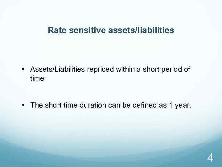 Rate sensitive assets/liabilities • Assets/Liabilities repriced within a short period of time; • The