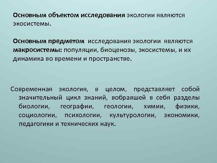 Основным объектом исследования экологии являются экосистемы. Основным предметом исследования экологии являются макросистемы: популяции, биоценозы,