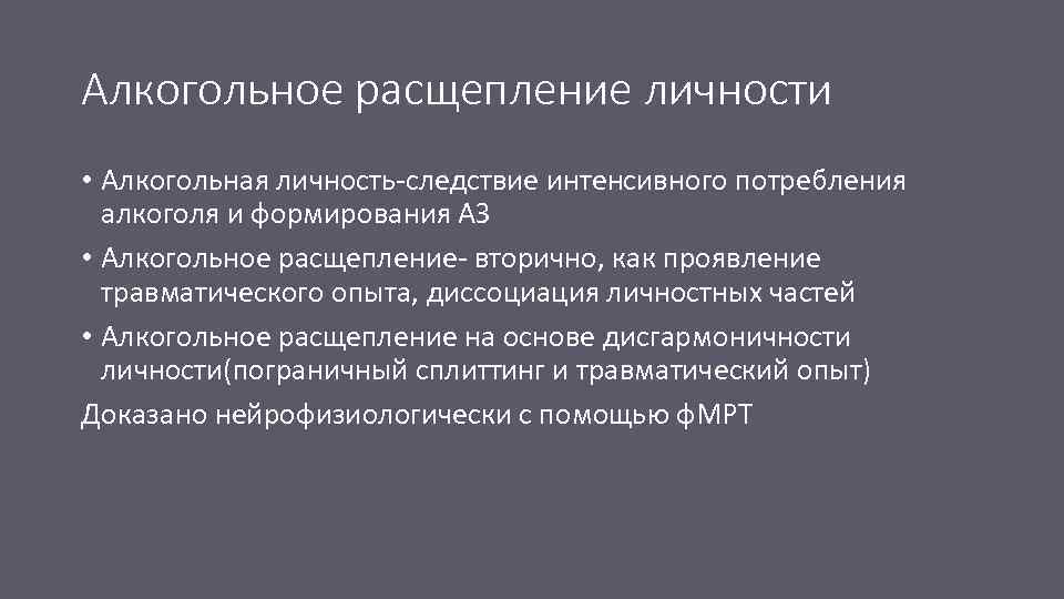 Алкогольное расщепление личности • Алкогольная личность-следствие интенсивного потребления алкоголя и формирования АЗ • Алкогольное