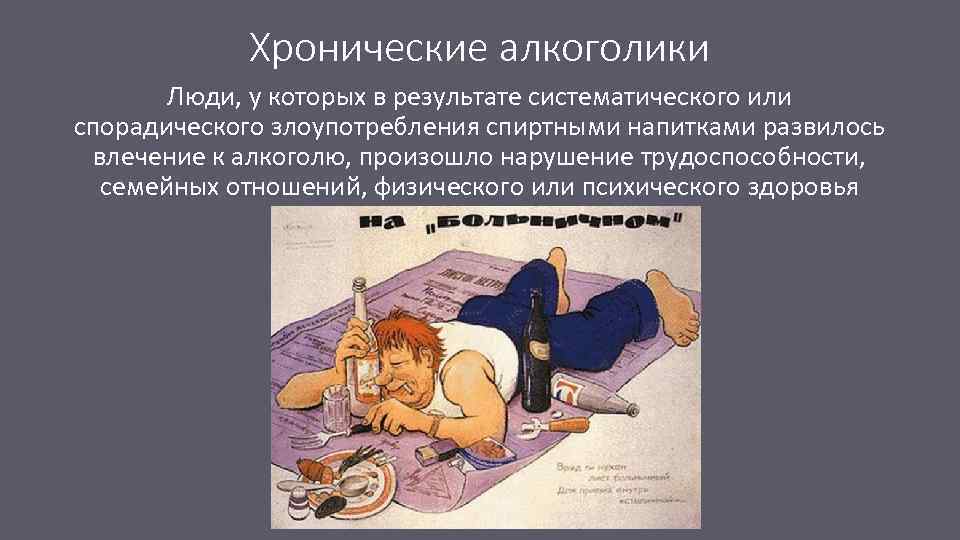 Хронические алкоголики Люди, у которых в результате систематического или спорадического злоупотребления спиртными напитками развилось