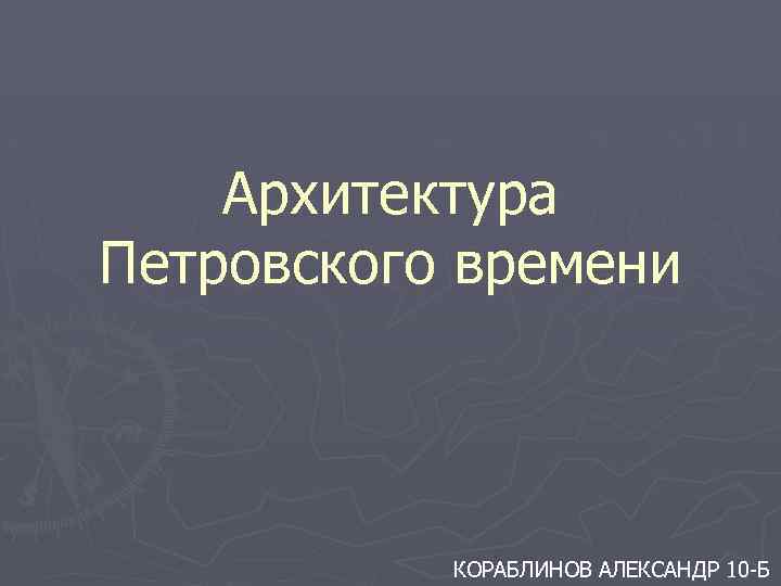 Архитектура Петровского времени КОРАБЛИНОВ АЛЕКСАНДР 10 -Б 