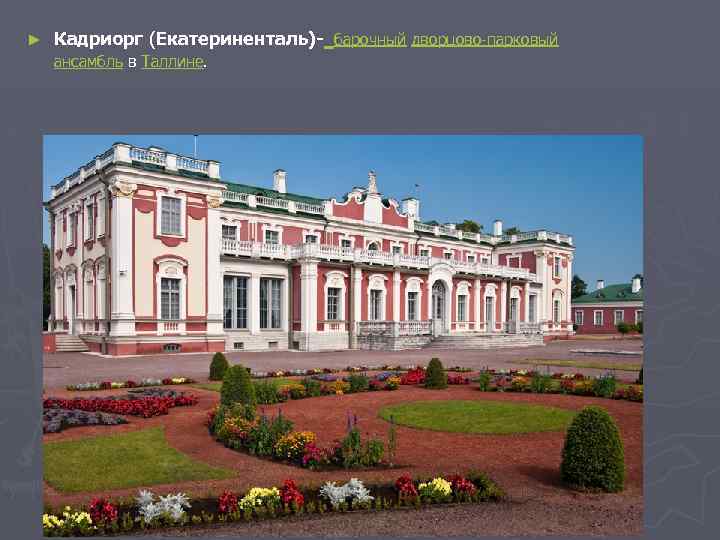 ► Кадриорг (Екатериненталь)- барочный дворцово-парковый ансамбль в Таллине. 