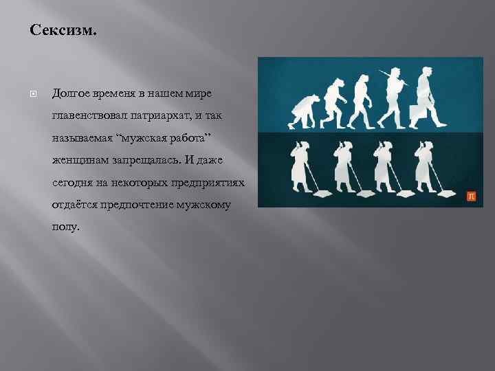 Сексизм. Долгое временя в нашем мире главенствовал патриархат, и так называемая “мужская работа” женщинам