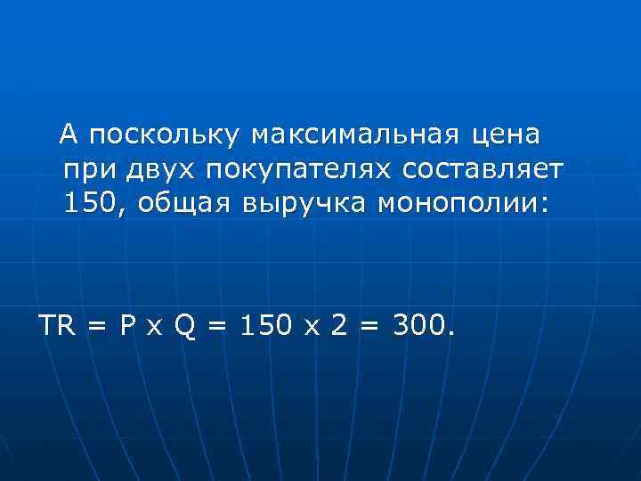 А поскольку максимальная цена при двух покупателях составляет 150, общая выручка монополии: TR =