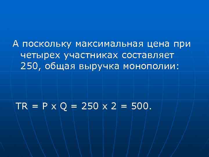 А поскольку максимальная цена при четырех участниках составляет 250, общая выручка монополии: TR =
