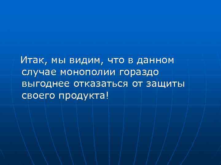 Итак, мы видим, что в данном случае монополии гораздо выгоднее отказаться от защиты своего