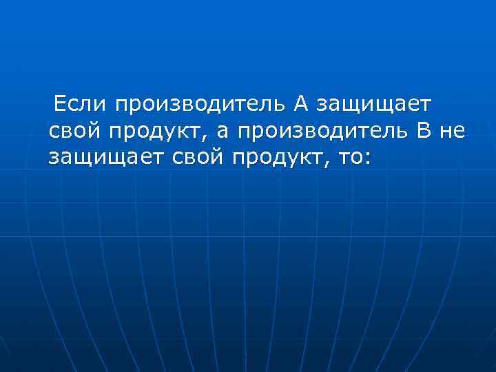 Если производитель А защищает свой продукт, а производитель В не защищает свой продукт, то: