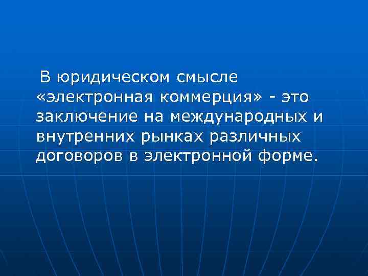 В юридическом смысле «электронная коммерция» - это заключение на международных и внутренних рынках различных