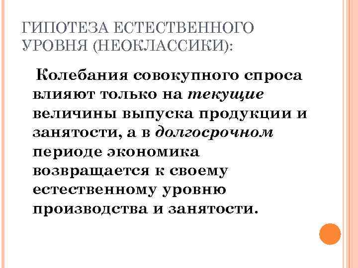 ГИПОТЕЗА ЕСТЕСТВЕННОГО УРОВНЯ (НЕОКЛАССИКИ): Колебания совокупного спроса влияют только на текущие величины выпуска продукции