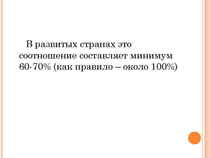 В развитых странах это соотношение составляет минимум 60 -70% (как правило – около 100%)