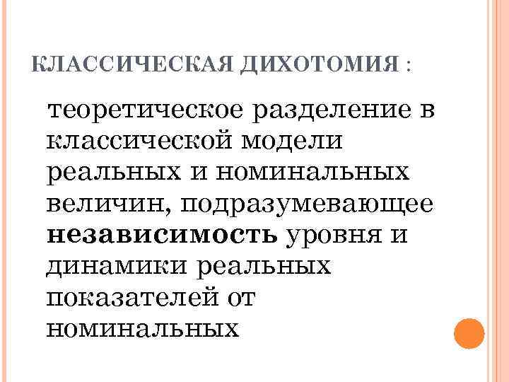 КЛАССИЧЕСКАЯ ДИХОТОМИЯ : теоретическое разделение в классической модели реальных и номинальных величин, подразумевающее независимость