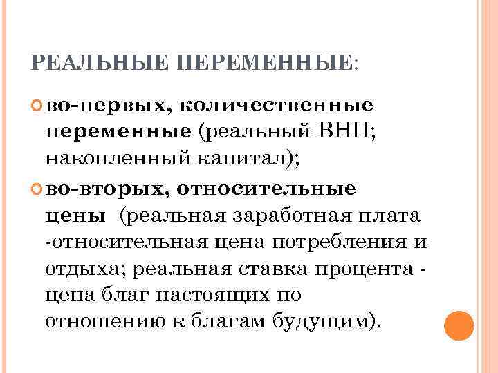 РЕАЛЬНЫЕ ПЕРЕМЕННЫЕ: во-первых, количественные переменные (реальный ВНП; накопленный капитал); во-вторых, относительные цены (реальная заработная