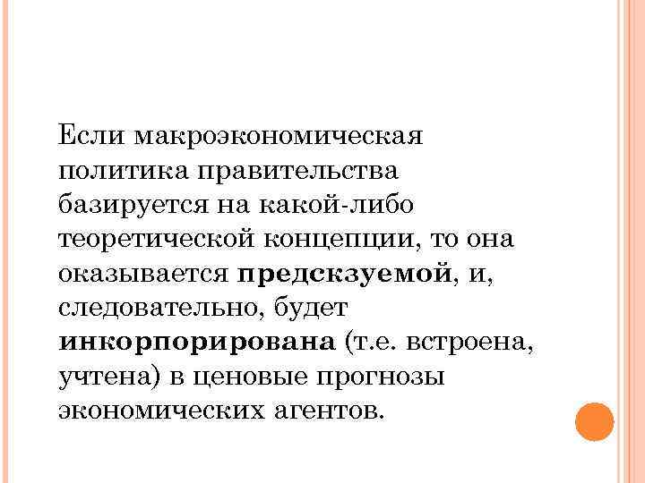 Если макроэкономическая политика правительства базируется на какой-либо теоретической концепции, то она оказывается предскзуемой, и,