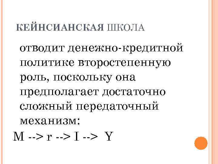 КЕЙНСИАНСКАЯ ШКОЛА отводит денежно-кредитной политике второстепенную роль, поскольку она предполагает достаточно сложный передаточный механизм: