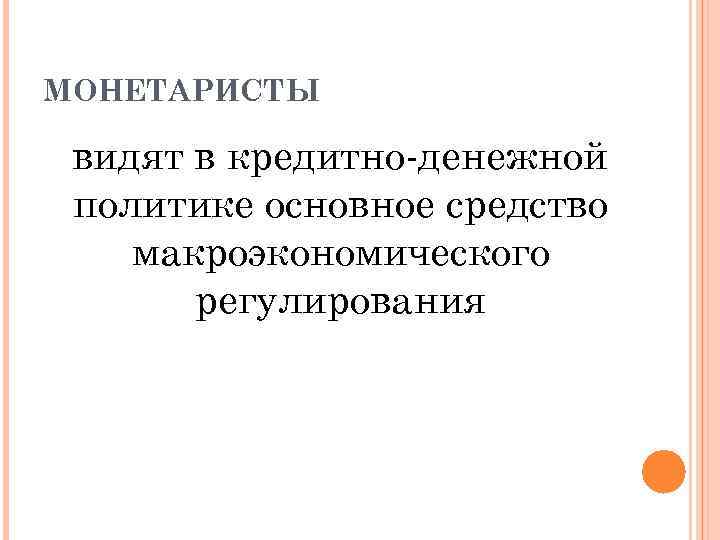 МОНЕТАРИСТЫ видят в кредитно-денежной политике основное средство макроэкономического регулирования 