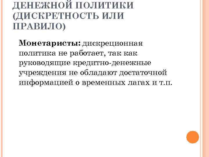 ДЕНЕЖНОЙ ПОЛИТИКИ (ДИСКРЕТНОСТЬ ИЛИ ПРАВИЛО) Монетаристы: дискреционная политика не работает, так как руководящие кредитно-денежные