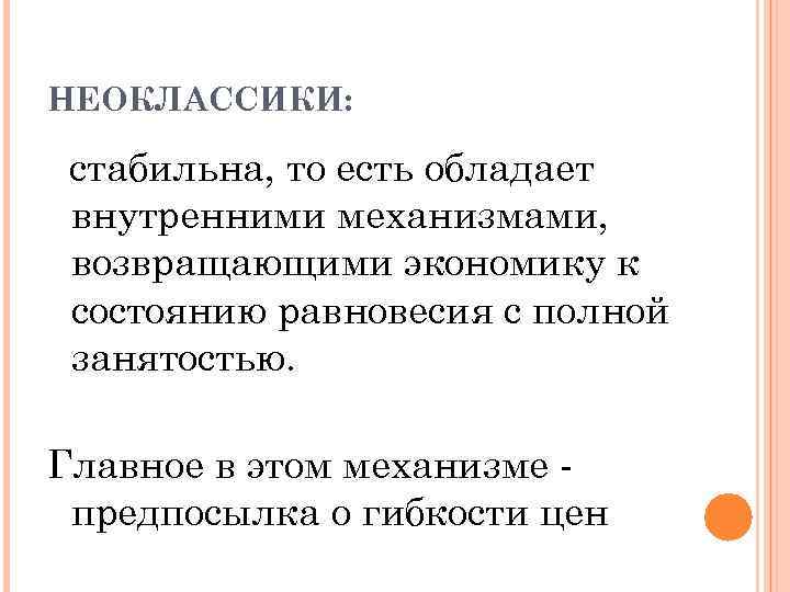 НЕОКЛАССИКИ: стабильна, то есть обладает внутренними механизмами, возвращающими экономику к состоянию равновесия с полной