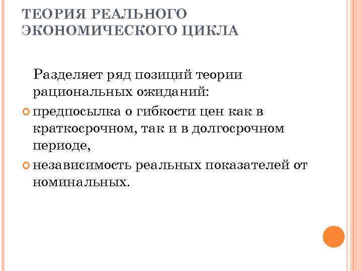 ТЕОРИЯ РЕАЛЬНОГО ЭКОНОМИЧЕСКОГО ЦИКЛА Разделяет ряд позиций теории рациональных ожиданий: предпосылка о гибкости цен