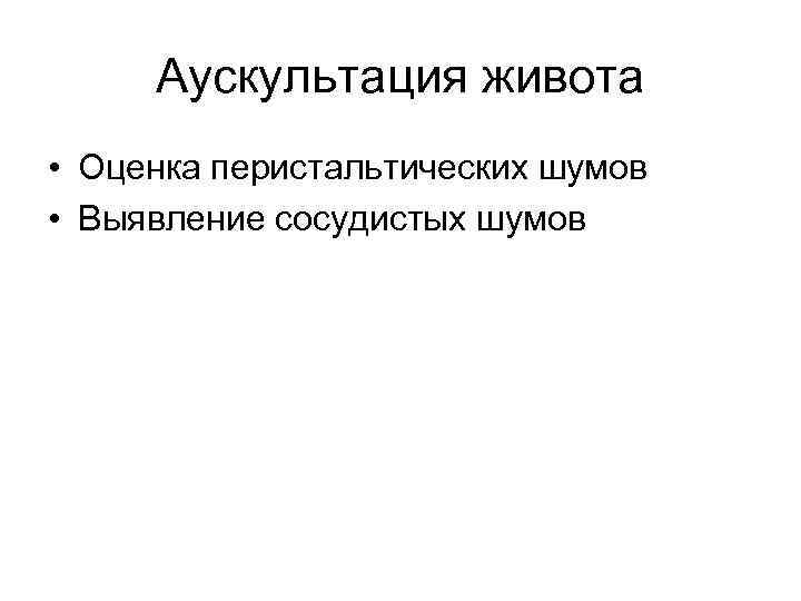 Аускультация живота • Оценка перистальтических шумов • Выявление сосудистых шумов 