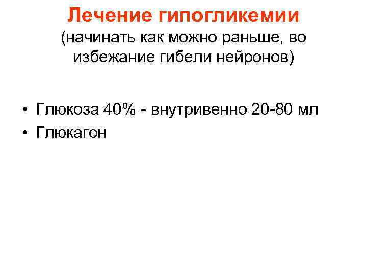 Лечение гипогликемии (начинать как можно раньше, во избежание гибели нейронов) • Глюкоза 40% -