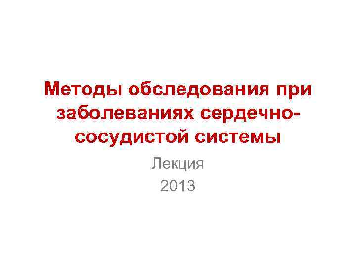 Методы обследования при заболеваниях сердечнососудистой системы Лекция 2013 