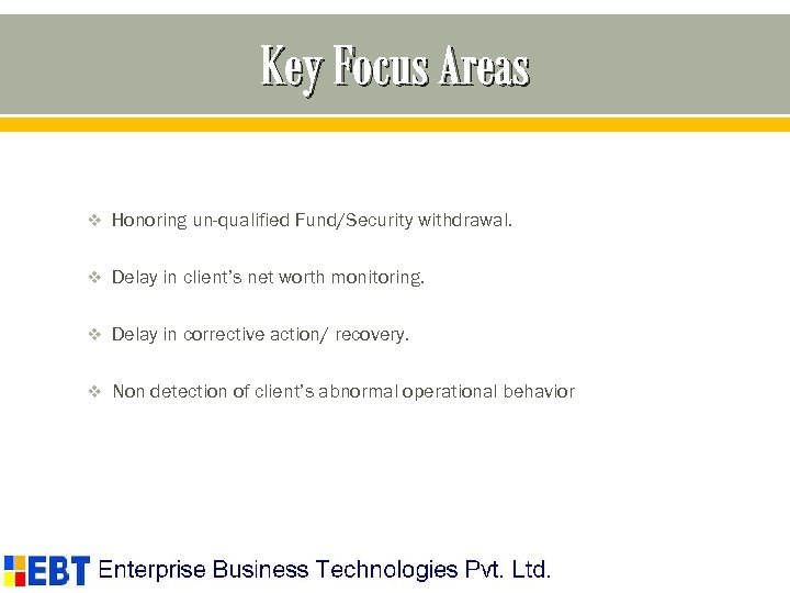Key Focus Areas v Honoring un-qualified Fund/Security withdrawal. v Delay in client’s net worth