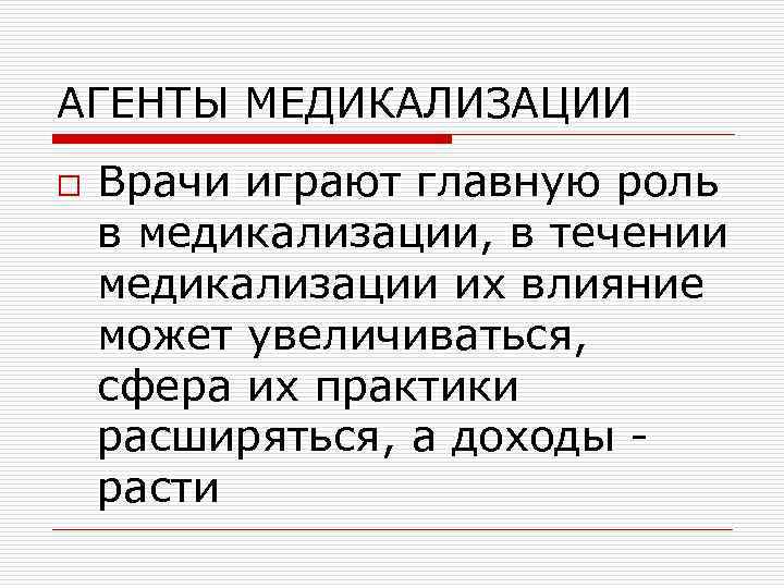 АГЕНТЫ МЕДИКАЛИЗАЦИИ o Врачи играют главную роль в медикализации, в течении медикализации их влияние