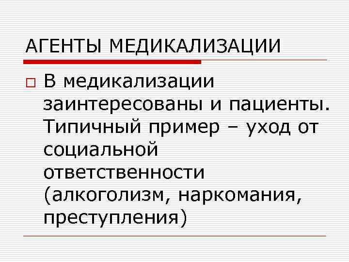 АГЕНТЫ МЕДИКАЛИЗАЦИИ o В медикализации заинтересованы и пациенты. Типичный пример – уход от социальной