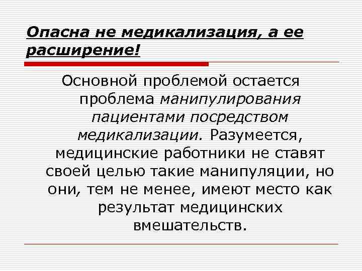 Опасна не медикализация, а ее расширение! Основной проблемой остается проблема манипулирования пациентами посредством медикализации.