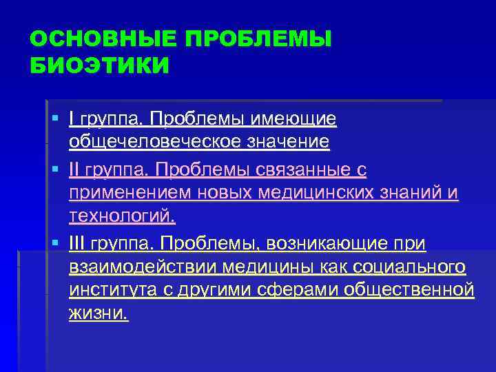 ОСНОВНЫЕ ПРОБЛЕМЫ БИОЭТИКИ § I группа. Проблемы имеющие общечеловеческое значение § II группа. Проблемы